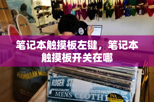 笔记本触摸板左键，笔记本触摸板开关在哪