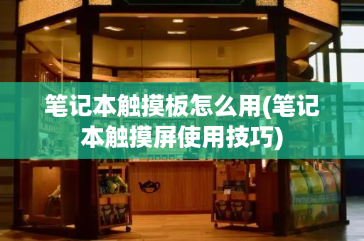 笔记本触摸板怎么用(笔记本触摸屏使用技巧)-第1张图片-星选测评