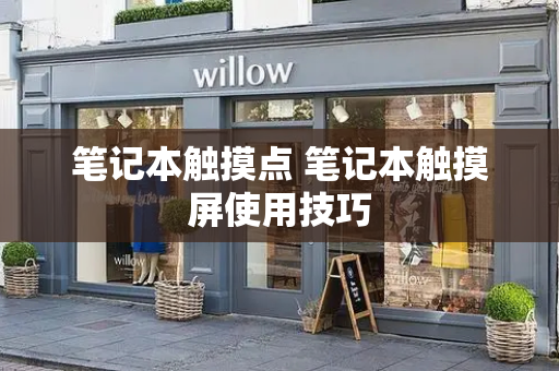 笔记本触摸点 笔记本触摸屏使用技巧
