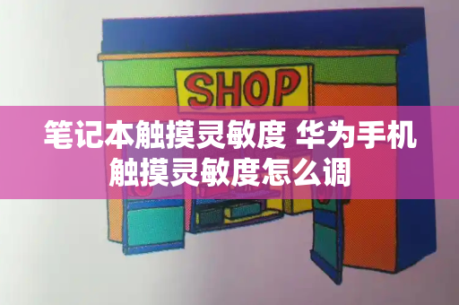 笔记本触摸灵敏度 华为手机触摸灵敏度怎么调