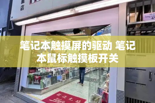 笔记本触摸屏的驱动 笔记本鼠标触摸板开关