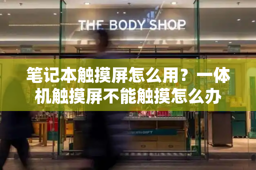 笔记本触摸屏怎么用？一体机触摸屏不能触摸怎么办