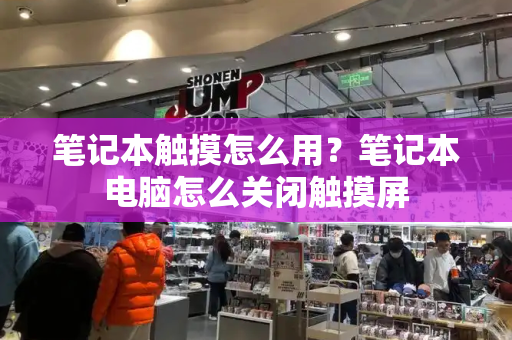 笔记本触摸怎么用？笔记本电脑怎么关闭触摸屏