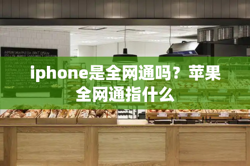 iphone是全网通吗？苹果全网通指什么