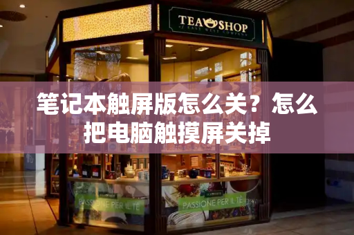 笔记本触屏版怎么关？怎么把电脑触摸屏关掉-第1张图片-星选测评