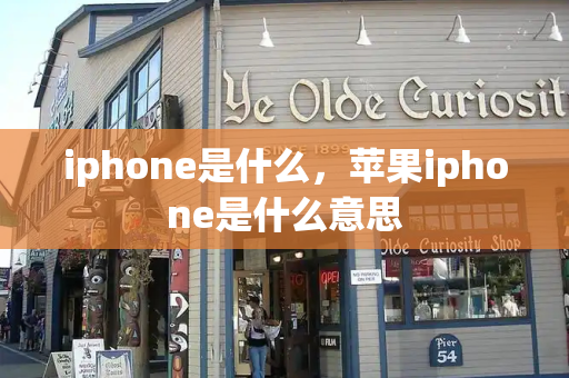 iphone是什么，苹果iphone是什么意思