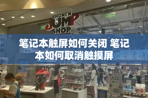 笔记本触屏如何关闭 笔记本如何取消触摸屏