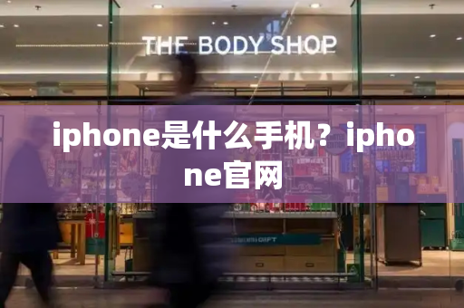 iphone是什么手机？iphone官网-第1张图片-星选测评