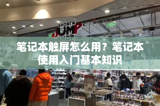 笔记本触屏怎么用？笔记本使用入门基本知识