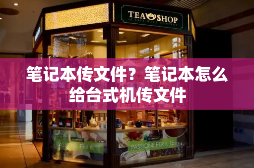 笔记本传文件？笔记本怎么给台式机传文件