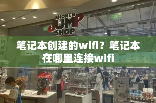 笔记本创建的wifi？笔记本在哪里连接wifi-第1张图片-星选测评