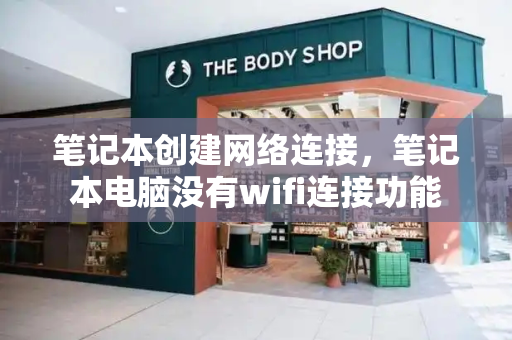 笔记本创建网络连接，笔记本电脑没有wifi连接功能-第1张图片-星选测评