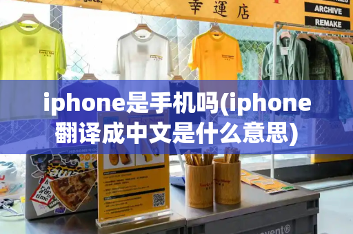 iphone是手机吗(iphone翻译成中文是什么意思)