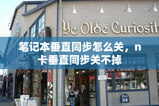 笔记本垂直同步怎么关，n卡垂直同步关不掉