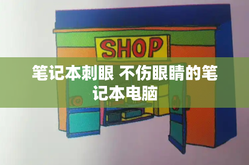 笔记本刺眼 不伤眼睛的笔记本电脑