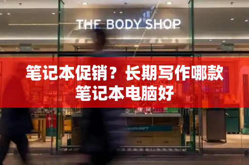 笔记本促销？长期写作哪款笔记本电脑好-第1张图片-星选测评