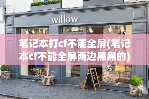 笔记本打cf不能全屏(笔记本cf不能全屏两边黑黑的)