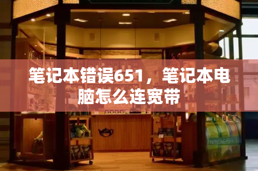 笔记本错误651，笔记本电脑怎么连宽带