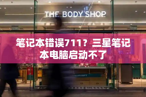 笔记本错误711？三星笔记本电脑启动不了