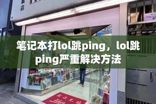 笔记本打lol跳ping，lol跳ping严重解决方法