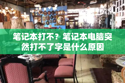 笔记本打不？笔记本电脑突然打不了字是什么原因