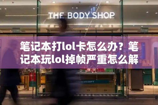 笔记本打lol卡怎么办？笔记本玩lol掉帧严重怎么解决