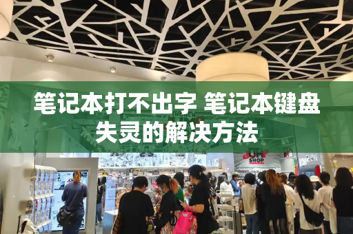 笔记本打不出字 笔记本键盘失灵的解决方法-第1张图片-星选测评