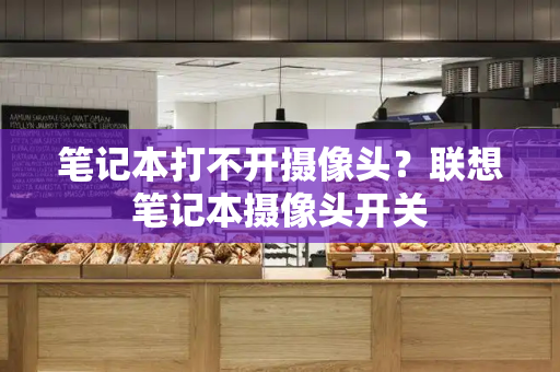 笔记本打不开摄像头？联想笔记本摄像头开关