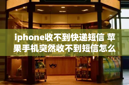 iphone收不到快递短信 苹果手机突然收不到短信怎么回事