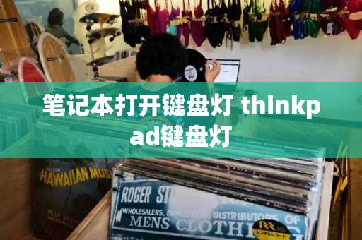 笔记本打开键盘灯 thinkpad键盘灯-第1张图片-星选测评