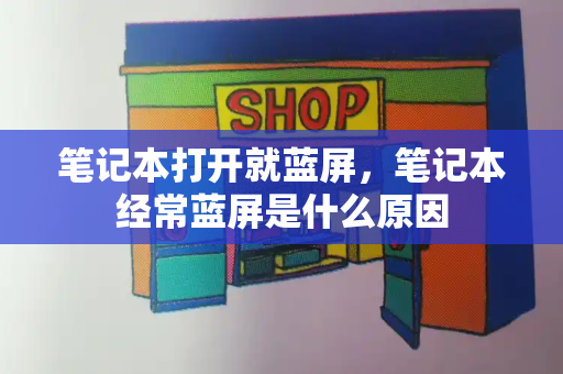 笔记本打开就蓝屏，笔记本经常蓝屏是什么原因