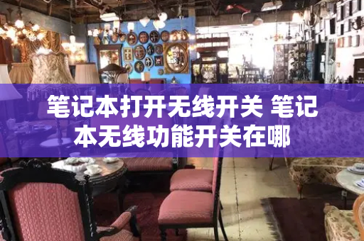 笔记本打开无线开关 笔记本无线功能开关在哪-第1张图片-星选测评