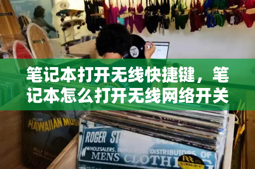 笔记本打开无线快捷键，笔记本怎么打开无线网络开关