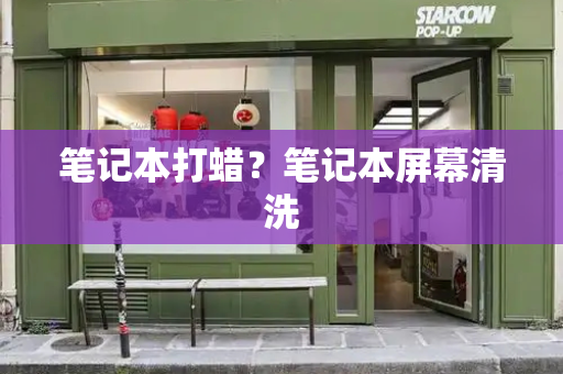 笔记本打蜡？笔记本屏幕清洗