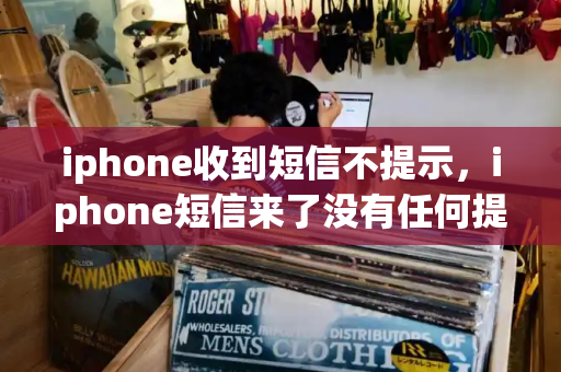 iphone收到短信不提示，iphone短信来了没有任何提醒