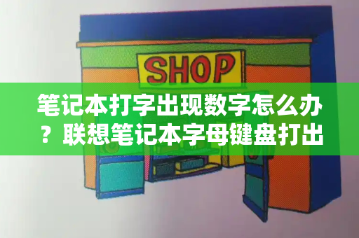 笔记本打字出现数字怎么办？联想笔记本字母键盘打出数字