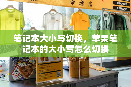 笔记本大小写切换，苹果笔记本的大小写怎么切换