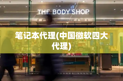 笔记本代理(中国微软四大代理)