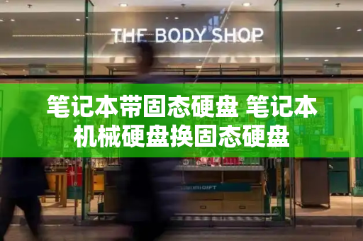 笔记本带固态硬盘 笔记本机械硬盘换固态硬盘