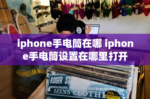 iphone手电筒在哪 iphone手电筒设置在哪里打开