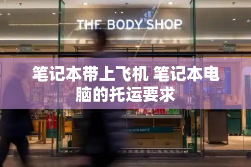 笔记本带上飞机 笔记本电脑的托运要求