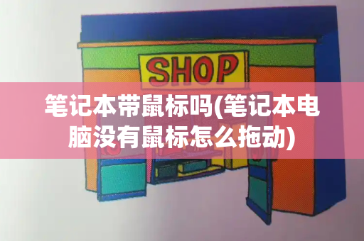 笔记本带鼠标吗(笔记本电脑没有鼠标怎么拖动)