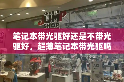 笔记本带光驱好还是不带光驱好，超薄笔记本带光驱吗-第1张图片-星选测评