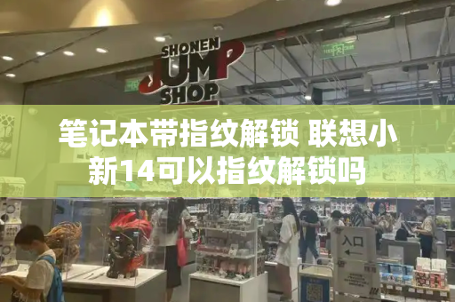 笔记本带指纹解锁 联想小新14可以指纹解锁吗