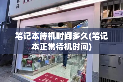 笔记本待机时间多久(笔记本正常待机时间)