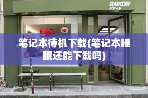 笔记本待机下载(笔记本睡眠还能下载吗)