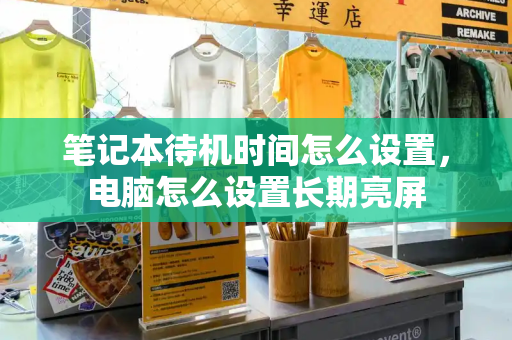 笔记本待机时间怎么设置，电脑怎么设置长期亮屏
