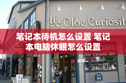 笔记本待机怎么设置 笔记本电脑休眠怎么设置