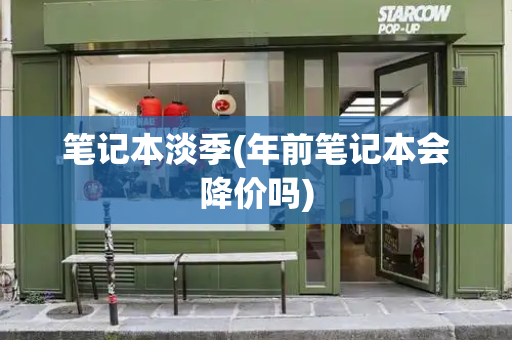 笔记本淡季(年前笔记本会降价吗)