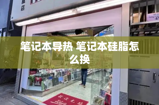笔记本导热 笔记本硅脂怎么换-第1张图片-星选测评